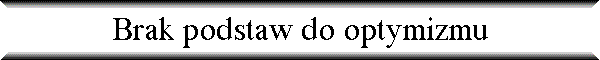 Brak podstaw do optymizmu