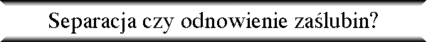 Separacja czy odnowienie za�lubin?