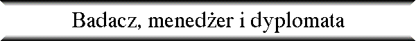 Badacz, mened�er i dyplomata