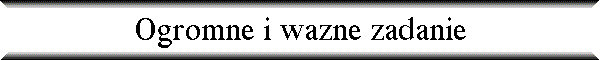 Ogromne i wazne zadanie