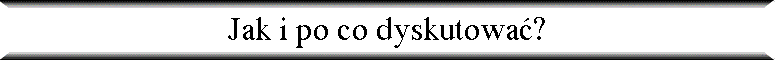 Jak i po co dyskutowa�?