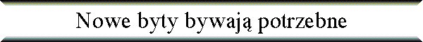 Nowe byty bywaj� potrzebne