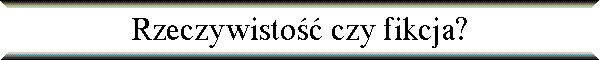 Rzeczywisto�� czy fikcja?