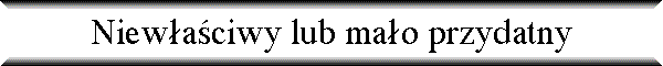 Niew�a�ciwy lub ma�o przydatny