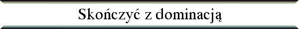Sko�czy� z dominacj�