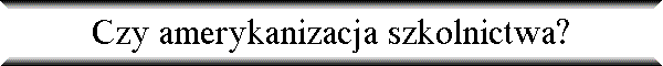 Czy amerykanizacja szkolnictwa?