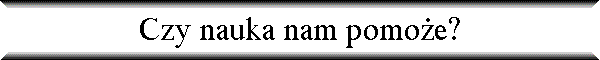 Czy nauka nam pomo�e?