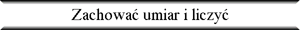 Zachowa� umiar i liczy�