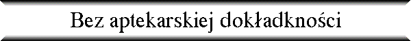 Bez aptekarskiej dok�adkno�ci