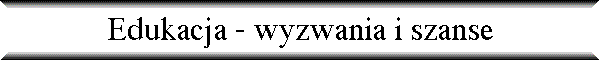 Edukacja - wyzwania i szanse
