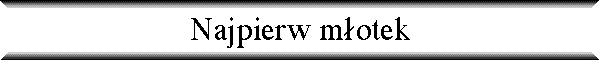 Najpierw m�otek