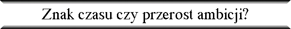 Znak czasu czy przerost ambicji?