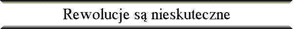 Rewolucje s� nieskuteczne