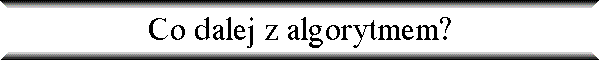 Co dalej z algorytmem?
