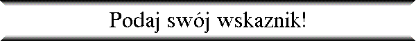 Podaj sw�j wskaznik!