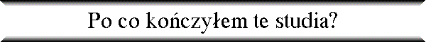 Po co ko�czy�em te studia?