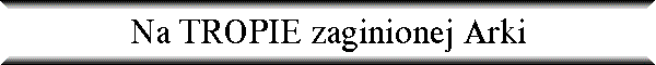 Na TROPIE zaginionej Arki