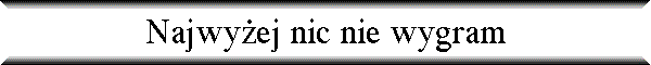 Najwy�ej nic nie wygram