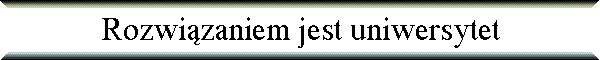 Rozwi�zaniem jest uniwersytet