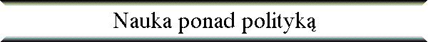Nauka ponad polityk�