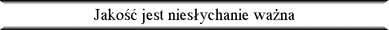 Jako�� jest nies�ychanie wa�na