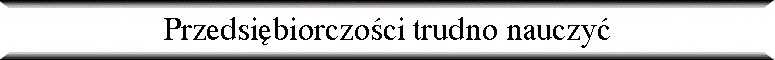 Przedsi�biorczo�ci trudno nauczy�