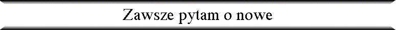 Zawsze pytam o nowe