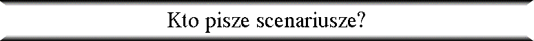 Kto pisze scenariusze?