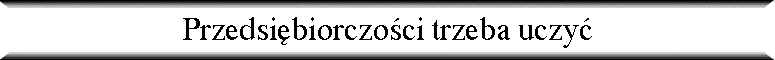Przedsi�biorczo�ci trzeba uczy�
