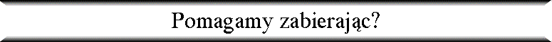 Pomagamy zabieraj�c?