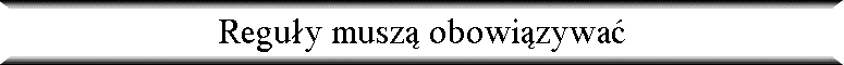 Regu�y musz� obowi�zywa�