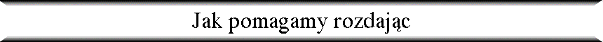 Jak pomagamy rozdaj�c