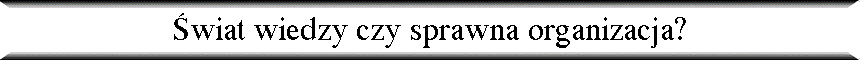 �wiat wiedzy czy sprawna organizacja?