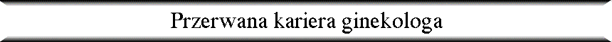 Przerwana kariera ginekologa