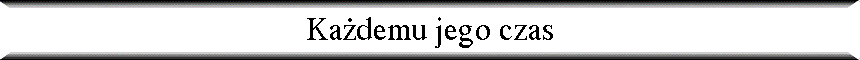 Ka�demu jego czas