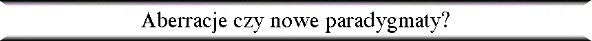 Aberracje czy nowe paradygmaty?