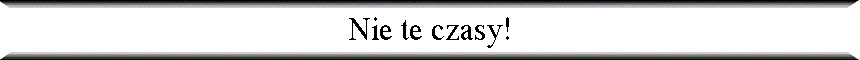 Nie te czasy!