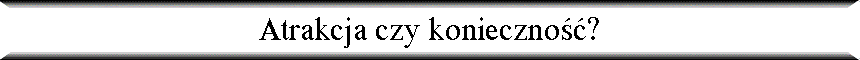Atrakcja czy konieczno��?