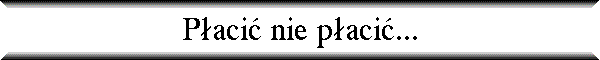 P�aci� nie p�aci�...