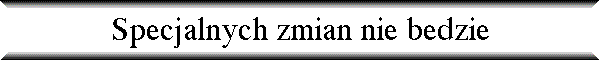 Specjalnych zmian nie bedzie