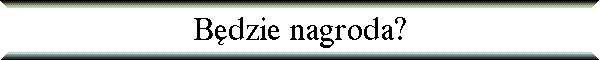 B�dzie nagroda?