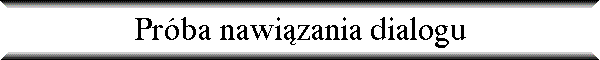 Pr�ba nawi�zania dialogu