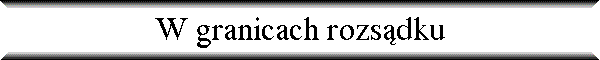 W granicach rozs�dku