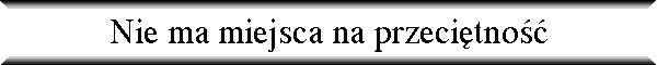 Nie ma miejsca na przeci�tno��