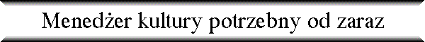 Mened�er kultury potrzebny od zaraz