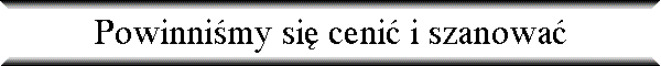 Powinni�my si� ceni� i szanowa�