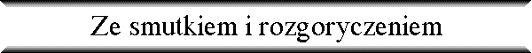 Ze smutkiem i rozgoryczeniem